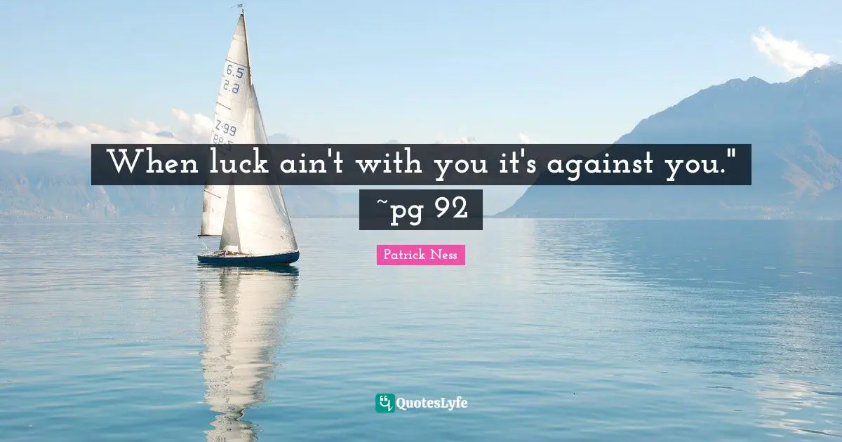 When luck ain't with you it's against you." ~pg 92