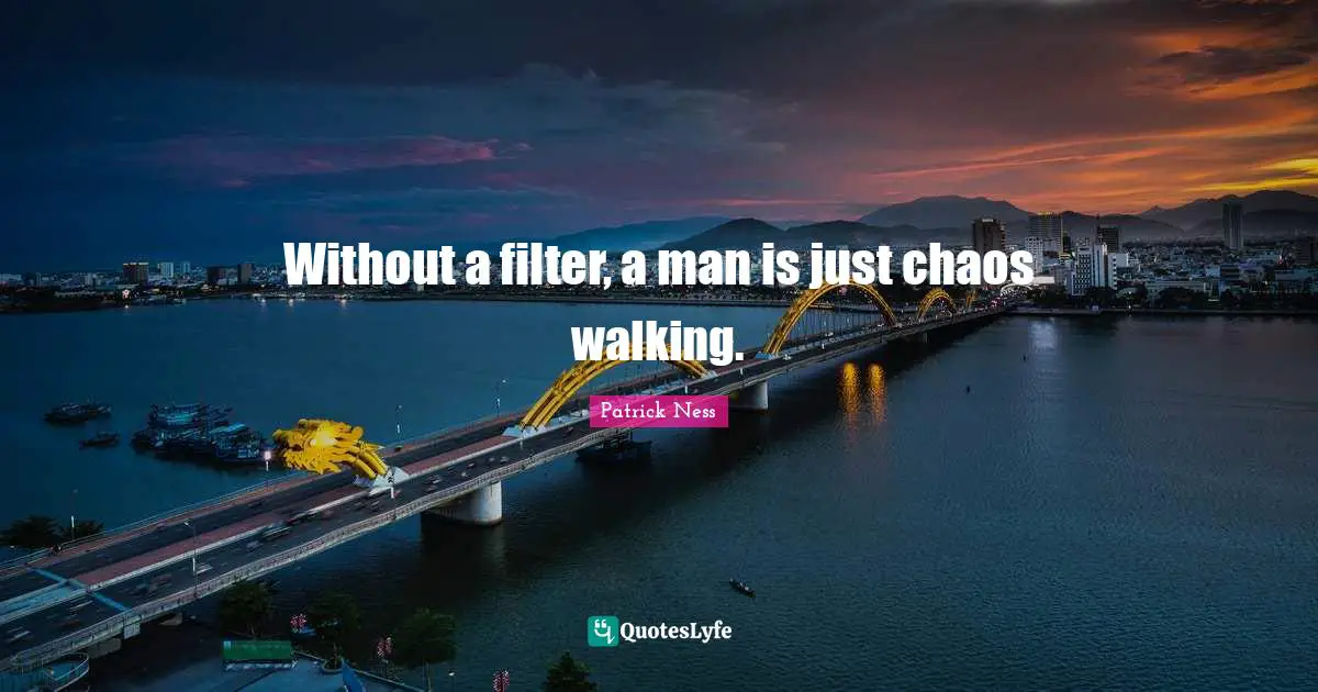 Patrick Ness Quotes: "Without a filter, a man is just chaos walking."
