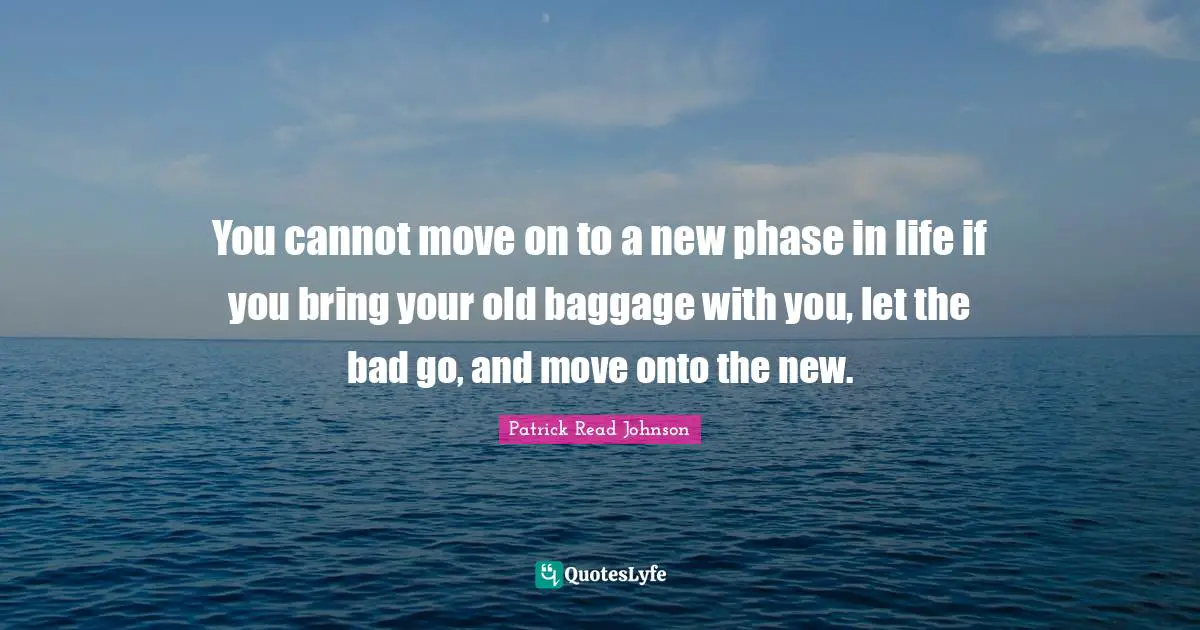 Baggage Quotes: "You cannot move on to a new phase in life if you bring your old baggage with you, let the bad go, and move onto the new."