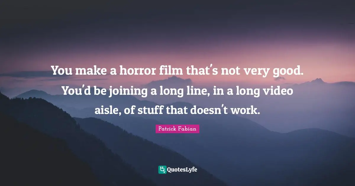 You make a horror film that's not very good. You'd be joining a long line, in a long video aisle, of stuff that doesn't work.