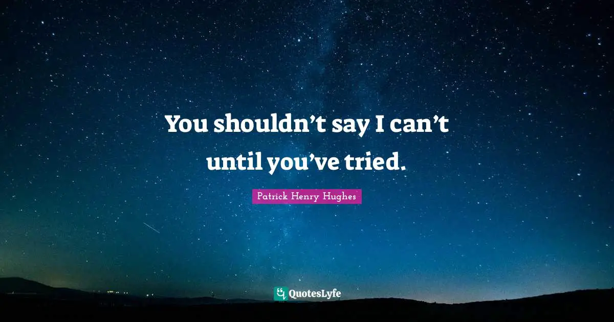 Patrick Henry Quotes: "You shouldn’t say I can’t until you’ve tried."