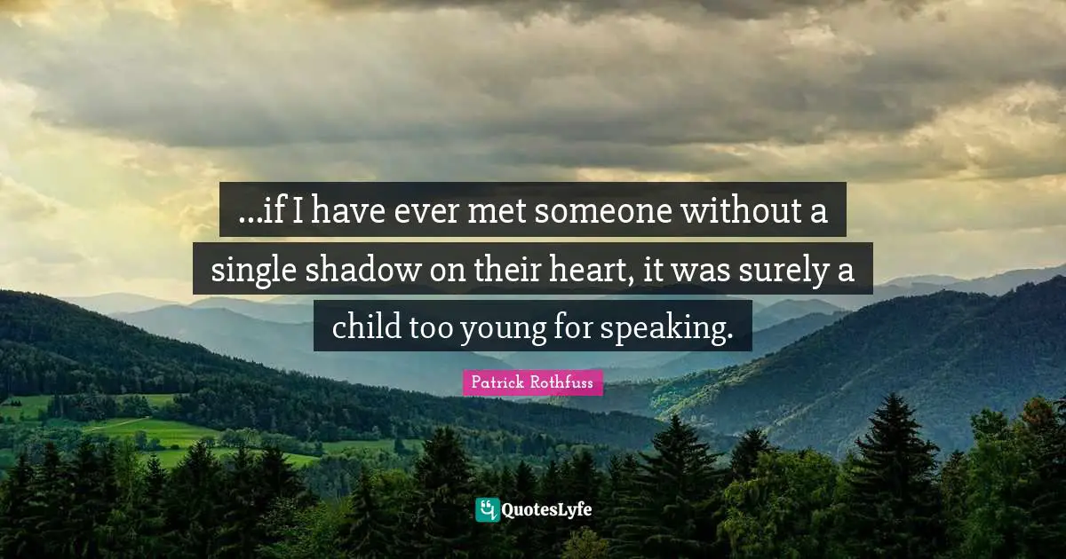 ...if I have ever met someone without a single shadow on their heart, it was surely a child too young for speaking.