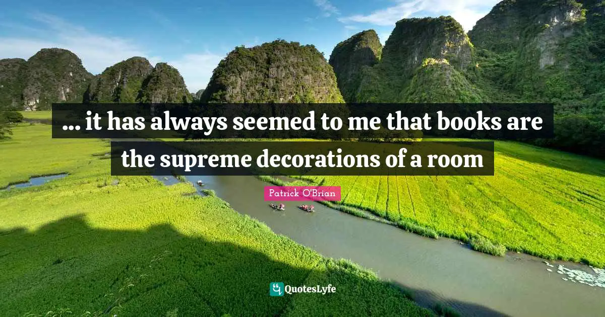 ... it has always seemed to me that books are the supreme decorations of a room