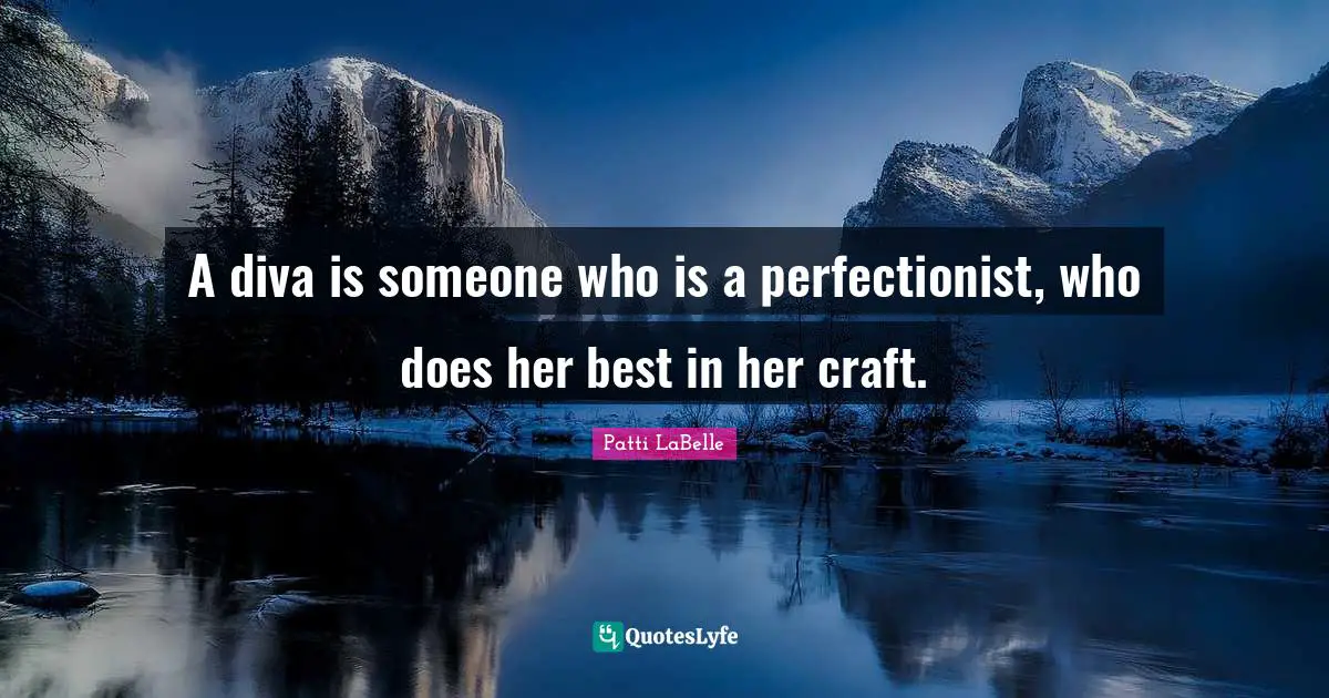 A diva is someone who is a perfectionist, who does her best in her craft.