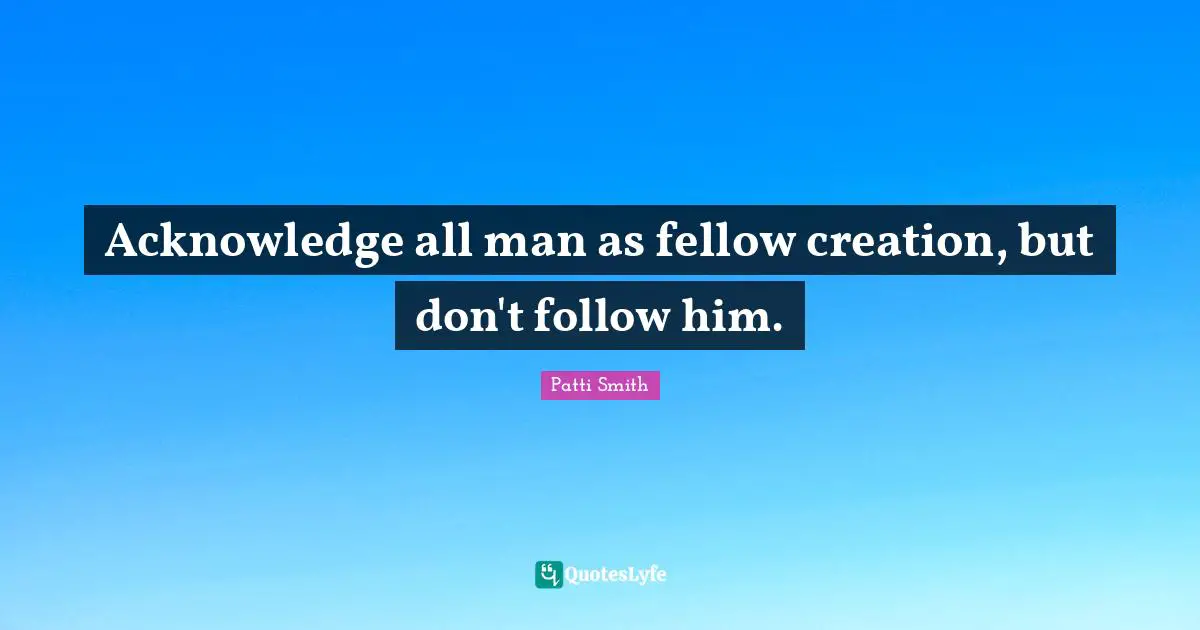 Acknowledge all man as fellow creation, but don't follow him.