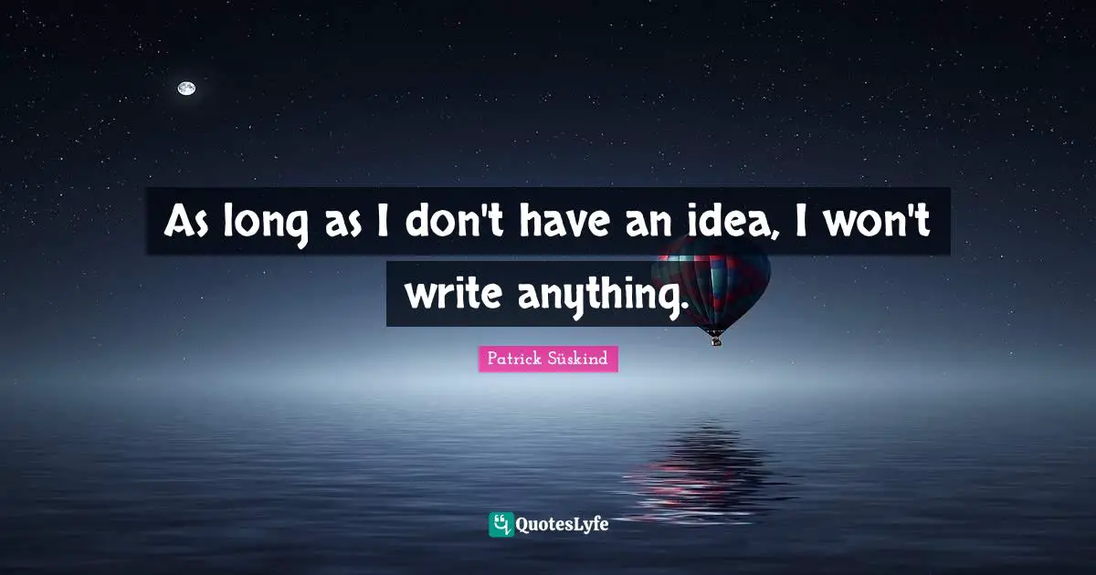 As long as I don't have an idea, I won't write anything.