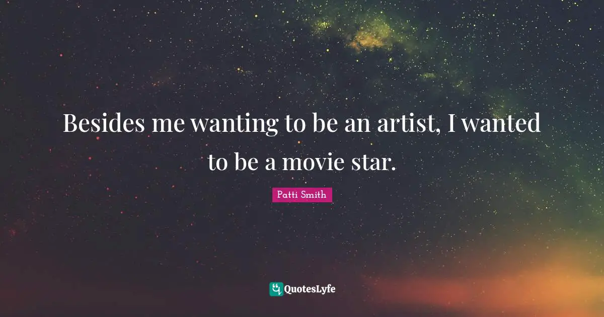 Besides me wanting to be an artist, I wanted to be a movie star.