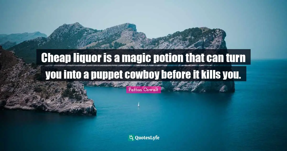 Cheap liquor is a magic potion that can turn you into a puppet cowboy before it kills you.