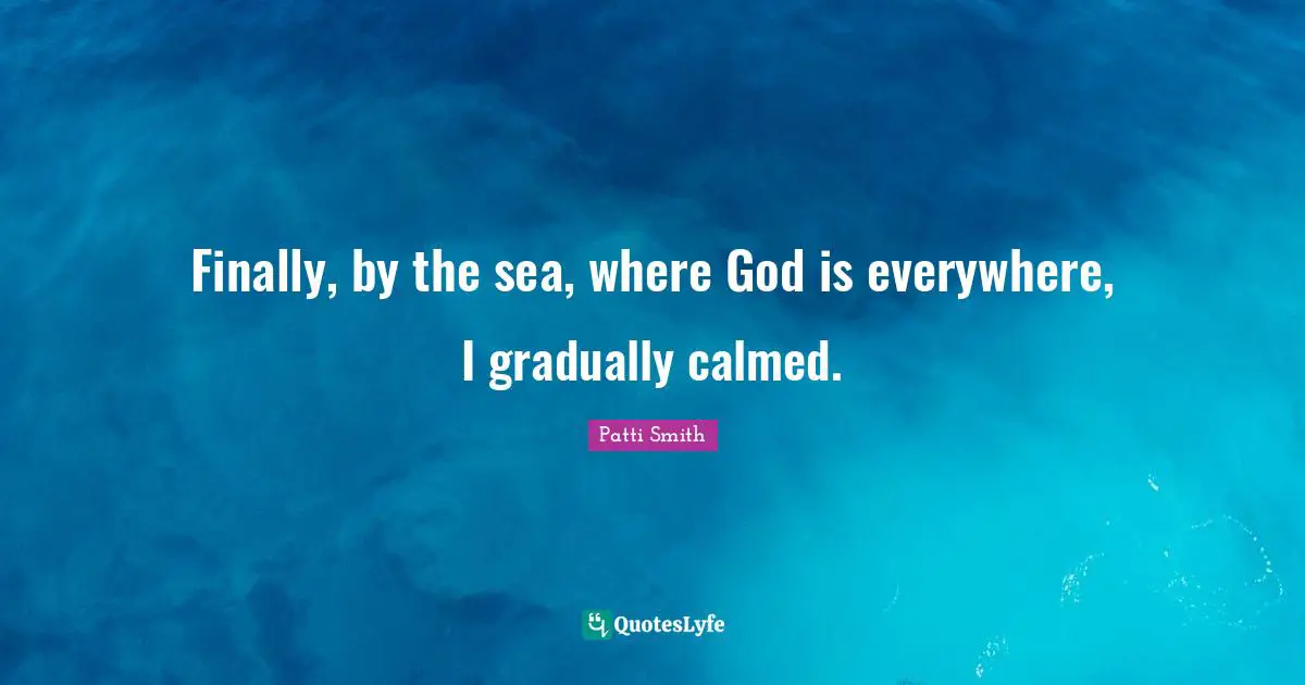 Finally, by the sea, where God is everywhere, I gradually calmed.