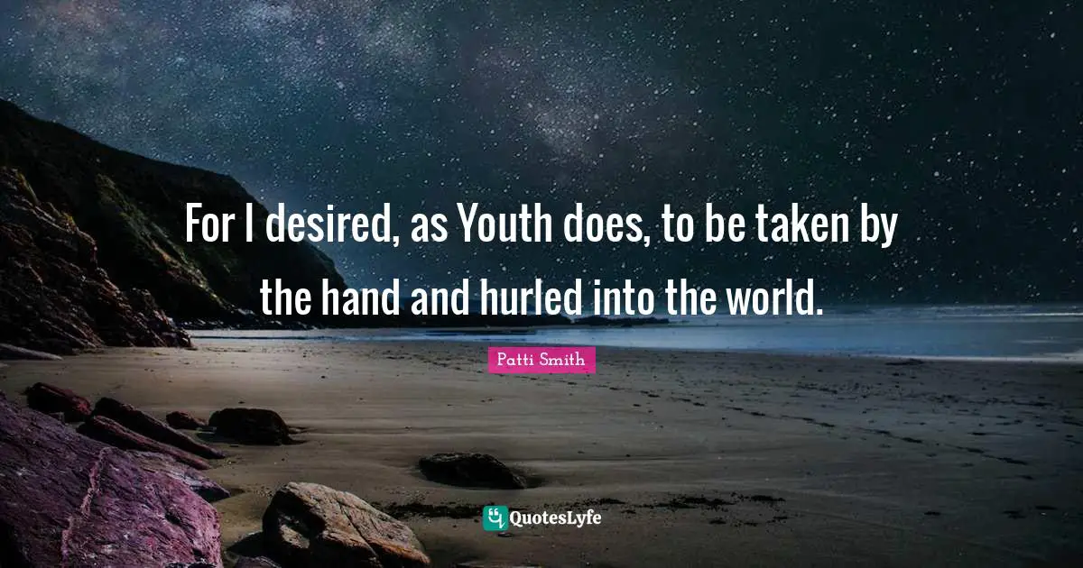 For I desired, as Youth does, to be taken by the hand and hurled into the world.