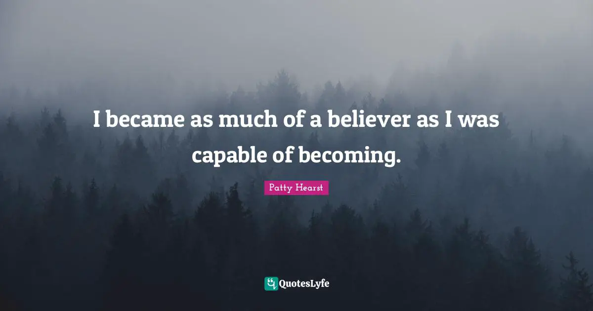Patty Hearst Quotes: I became as much of a believer as I was capable of becoming.