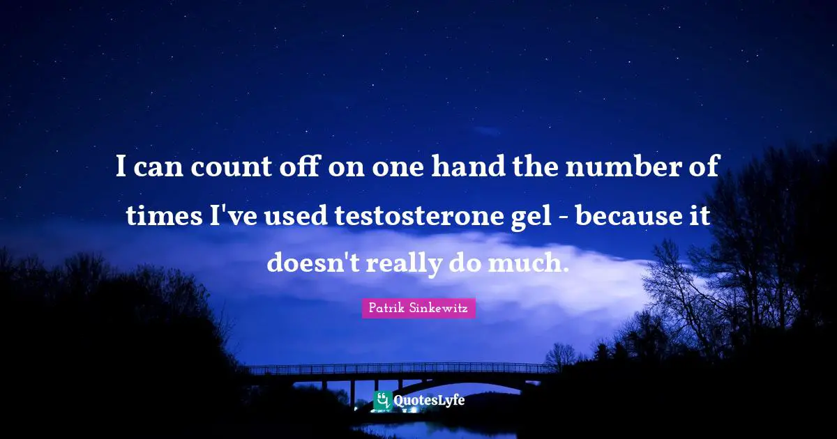 I can count off on one hand the number of times I've used testosterone gel - because it doesn't really do much.
