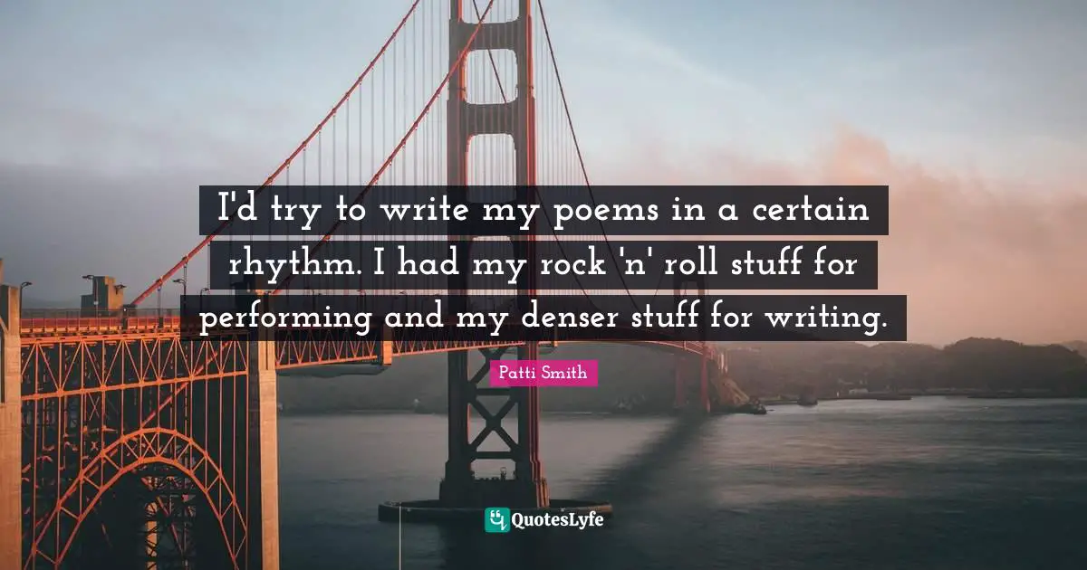 I'd try to write my poems in a certain rhythm. I had my rock 'n' roll stuff for performing and my denser stuff for writing.
