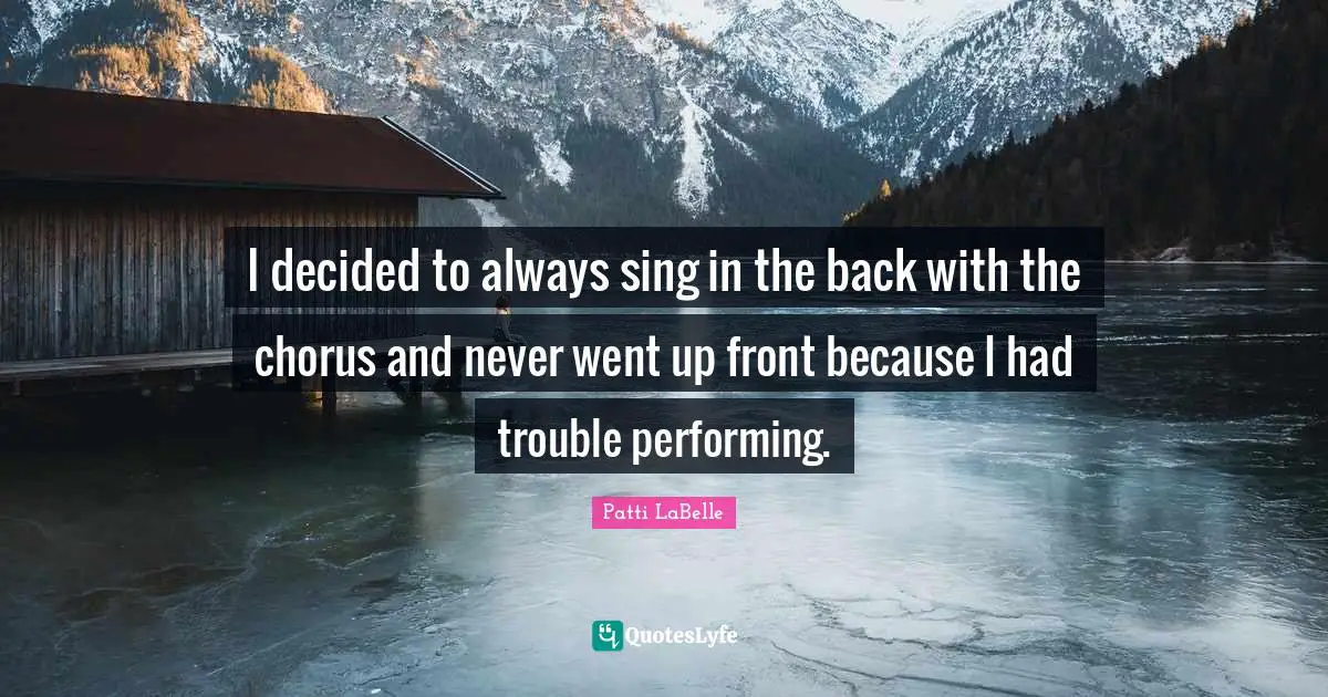 I decided to always sing in the back with the chorus and never went up front because I had trouble performing.