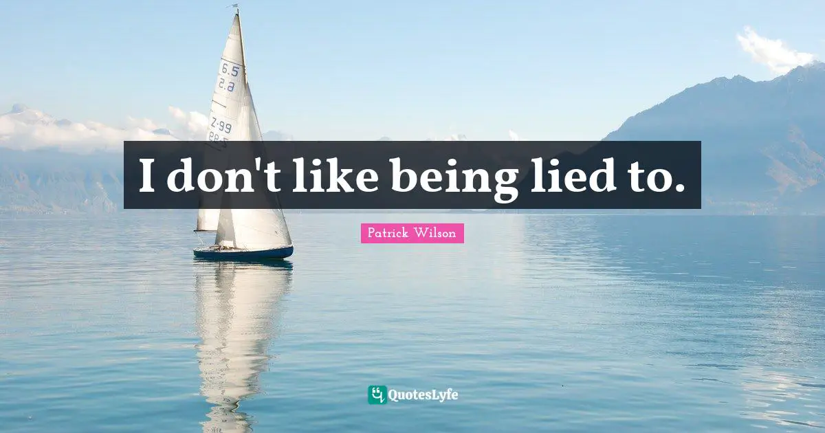 I don't like being lied to.