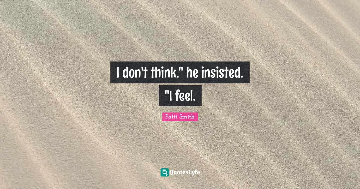 I don't think," he insisted. "I feel.