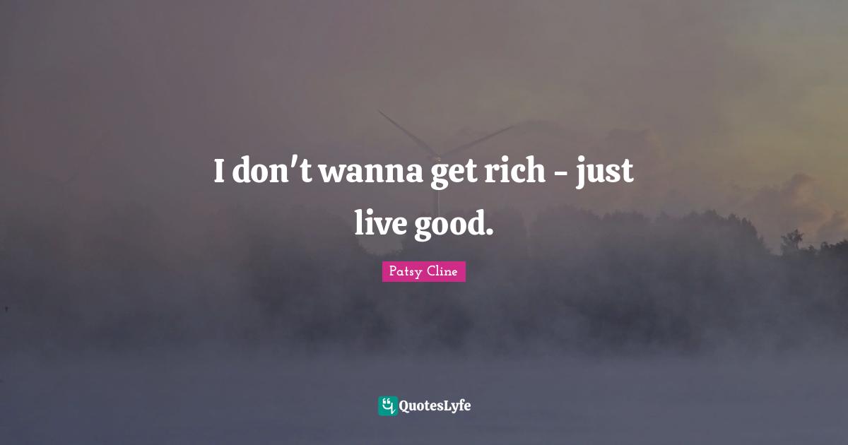 I don't wanna get rich - just live good.