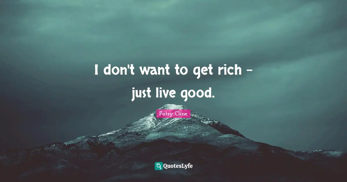 I don't want to get rich - just live good.