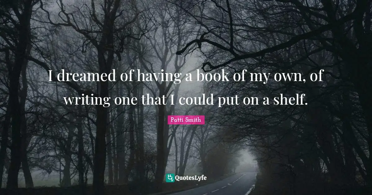 I dreamed of having a book of my own, of writing one that I could put on a shelf.