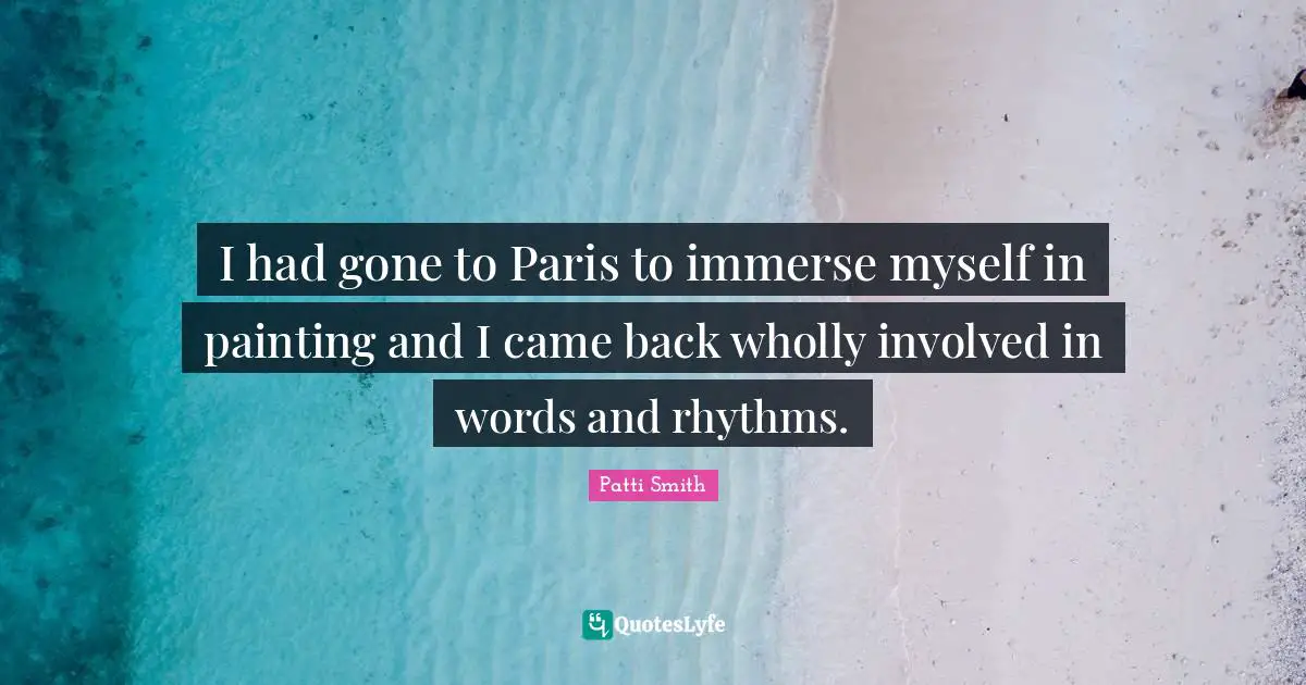 I had gone to Paris to immerse myself in painting and I came back wholly involved in words and rhythms.
