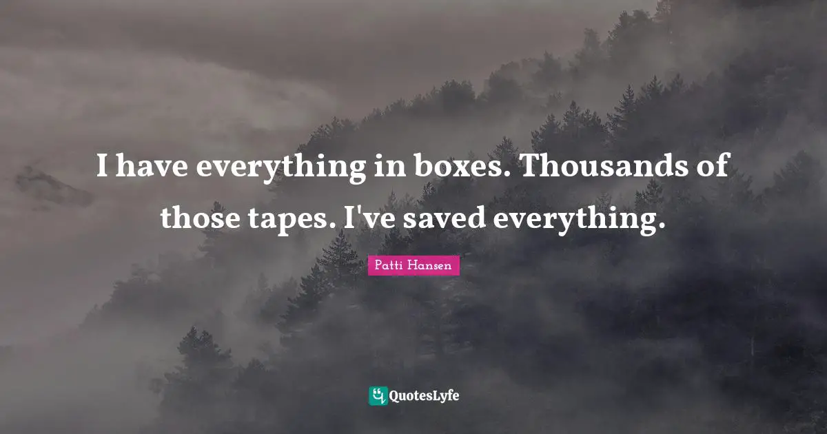 I have everything in boxes. Thousands of those tapes. I've saved everything.