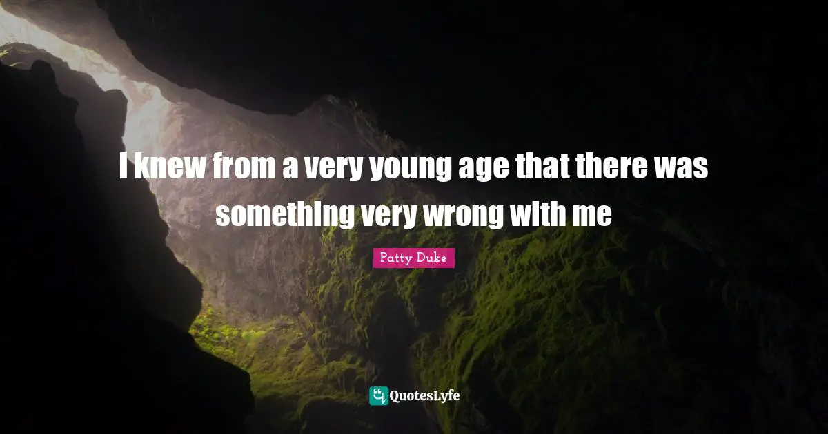 Patty Duke Quotes: "I knew from a very young age that there was something very wrong with me"