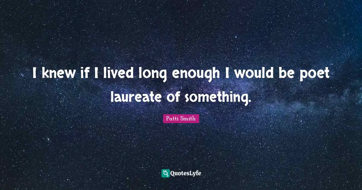 I knew if I lived long enough I would be poet laureate of something.