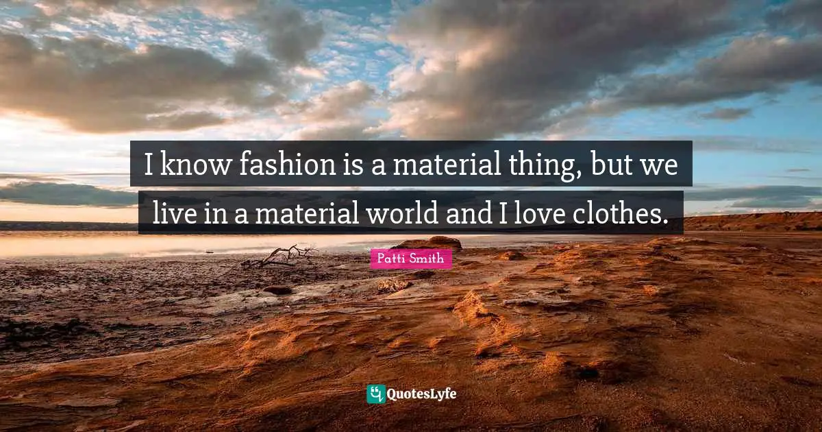 I know fashion is a material thing, but we live in a material world and I love clothes.