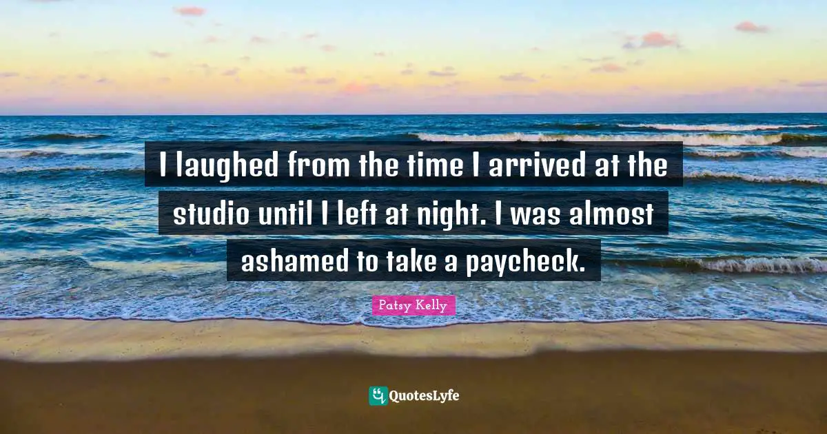 I laughed from the time I arrived at the studio until I left at night. I was almost ashamed to take a paycheck.
