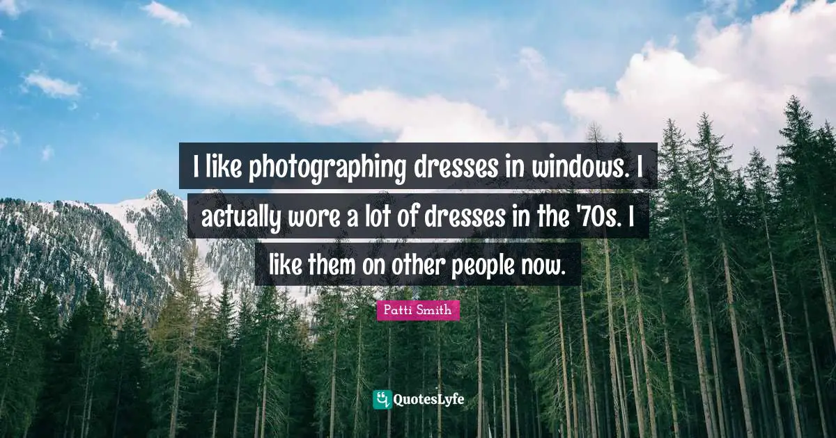 I like photographing dresses in windows. I actually wore a lot of dresses in the '70s. I like them on other people now.