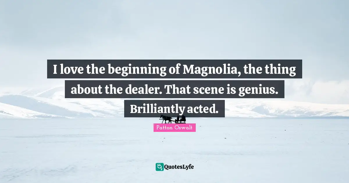 I love the beginning of Magnolia, the thing about the dealer. That scene is genius. Brilliantly acted.