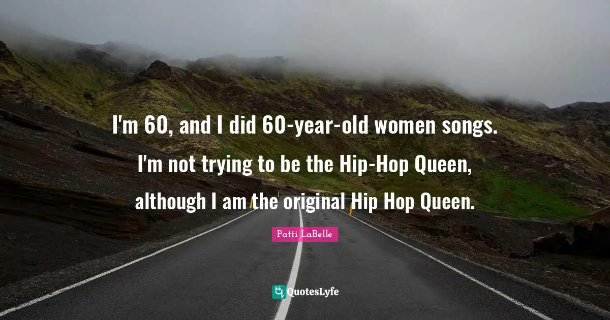 I'm 60, and I did 60-year-old women songs. I'm not trying to be the Hip-Hop Queen, although I am the original Hip Hop Queen.