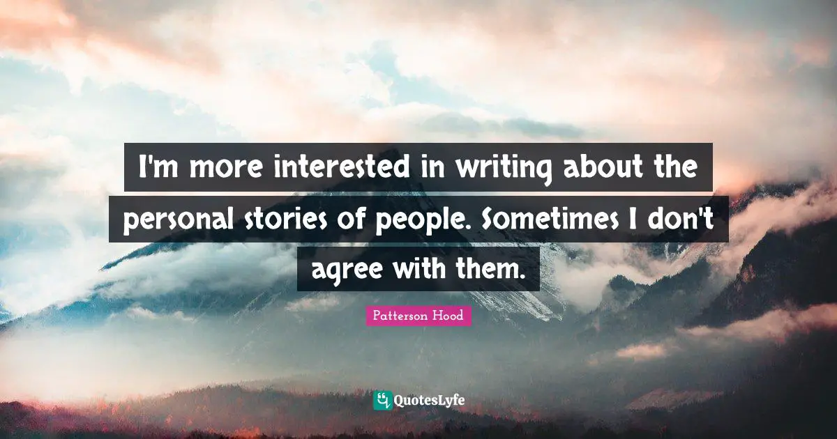 Personal Stories Quotes: "I'm more interested in writing about the personal stories of people. Sometimes I don't agree with them."