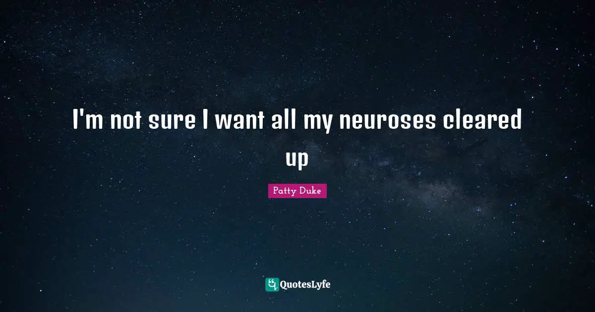 Neurosis Quotes: "I'm not sure I want all my neuroses cleared up"
