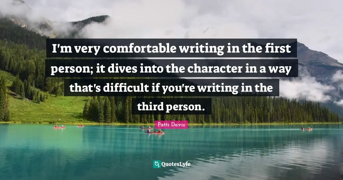 Third Person Quotes: "I'm very comfortable writing in the first person; it dives into the character in a way that's difficult if you're writing in the third person."