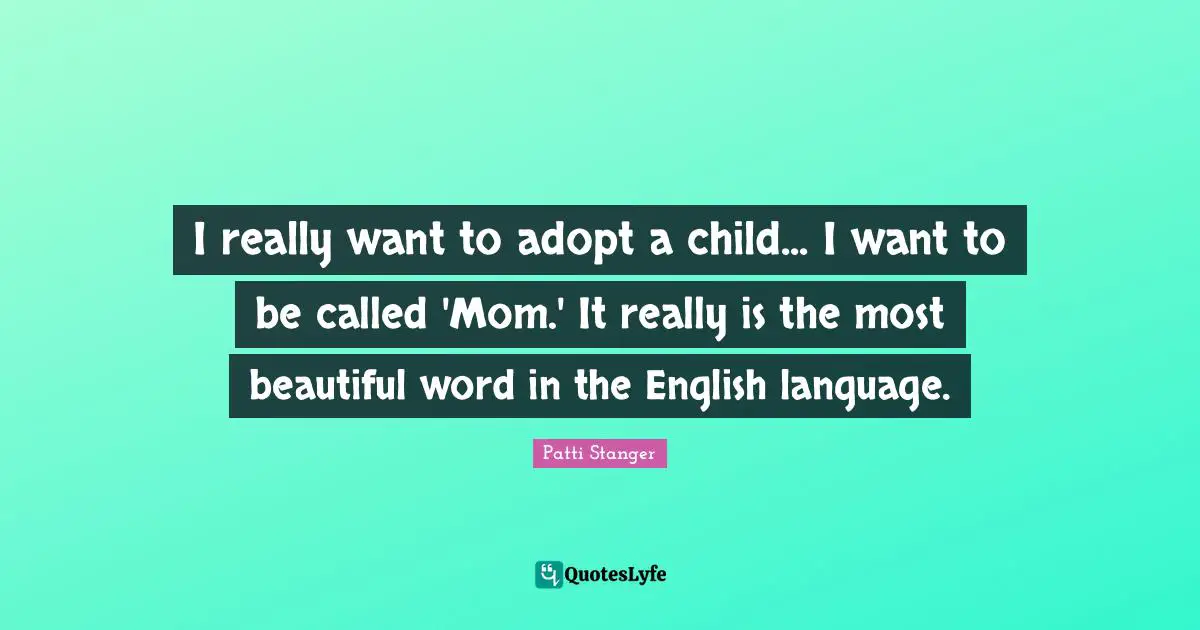 I really want to adopt a child... I want to be called 'Mom.' It really is the most beautiful word in the English language.