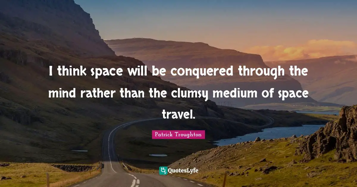 Clumsy Quotes: "I think space will be conquered through the mind rather than the clumsy medium of space travel."