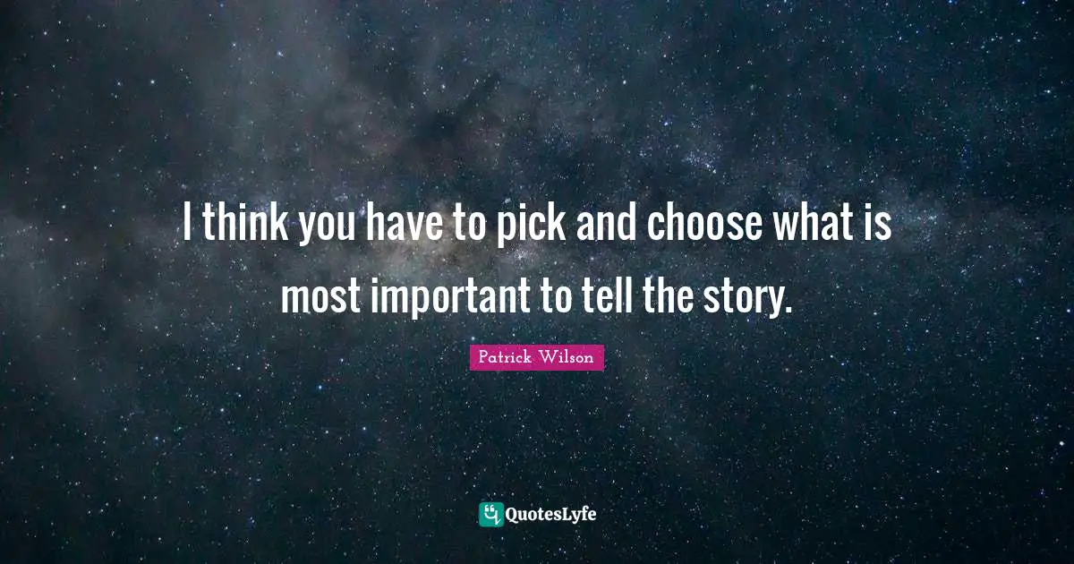 I think you have to pick and choose what is most important to tell the story.