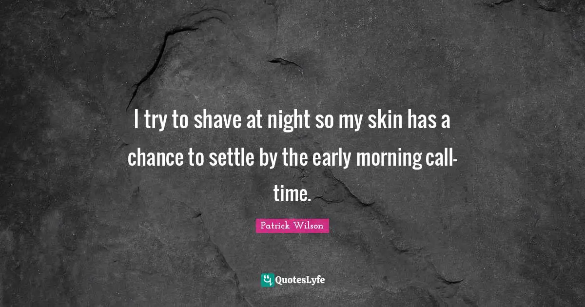 I try to shave at night so my skin has a chance to settle by the early morning call-time.