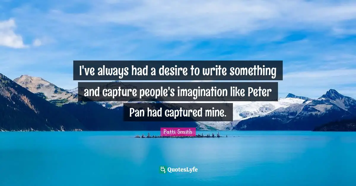 I've always had a desire to write something and capture people's imagination like Peter Pan had captured mine.