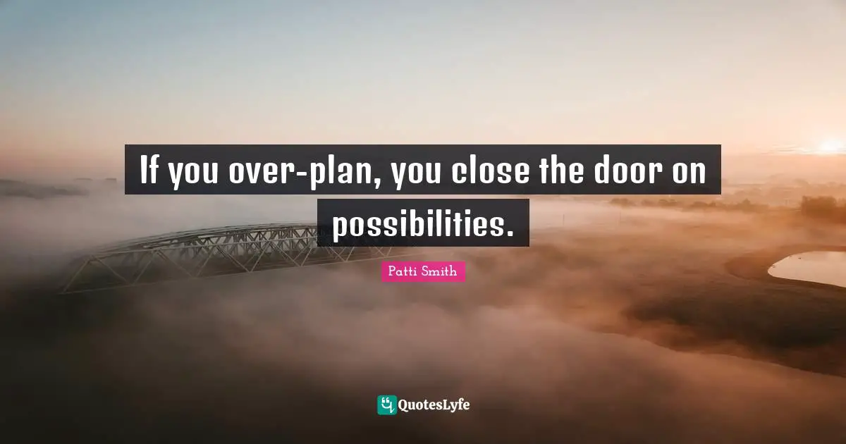 If you over-plan, you close the door on possibilities.