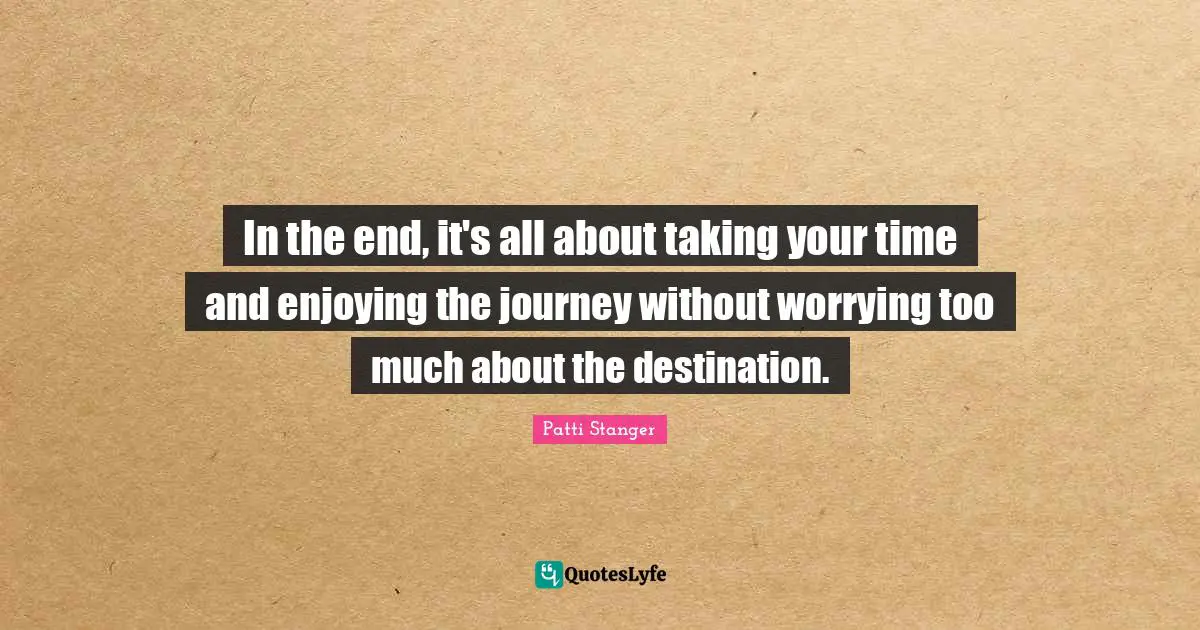 Journey Destination Quotes: "In the end, it's all about taking your time and enjoying the journey without worrying too much about the destination."