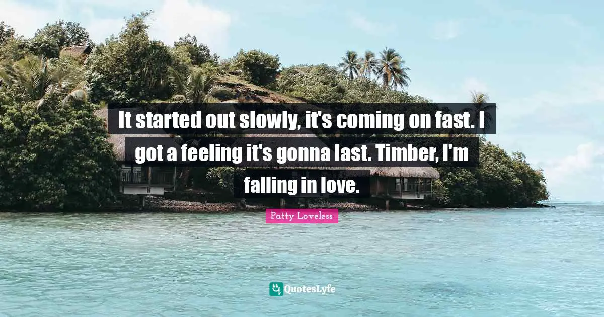 It started out slowly, it's coming on fast. I got a feeling it's gonna last. Timber, I'm falling in love.