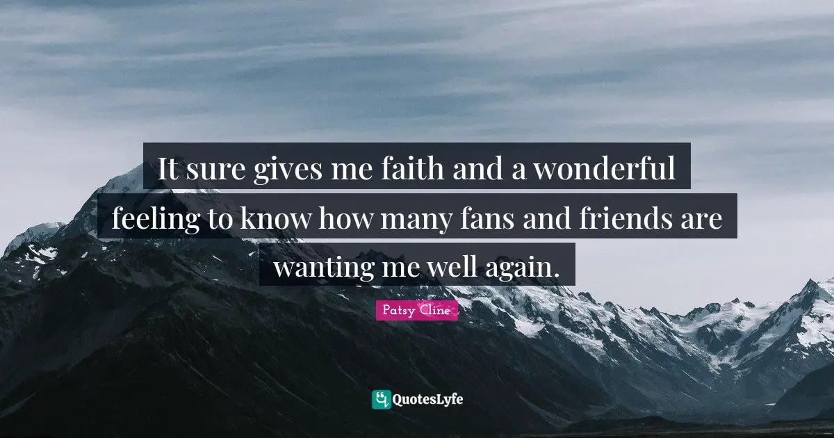 It sure gives me faith and a wonderful feeling to know how many fans and friends are wanting me well again.