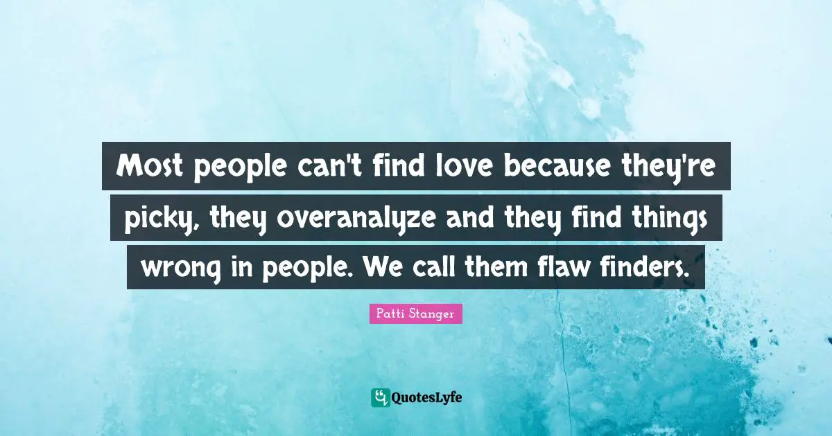 Finding Love Quotes: "Most people can't find love because they're picky, they overanalyze and they find things wrong in people. We call them flaw finders."