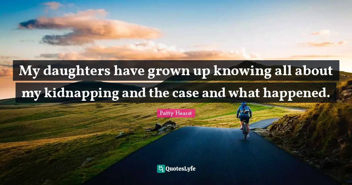 Kidnapping Quotes: "My daughters have grown up knowing all about my kidnapping and the case and what happened."