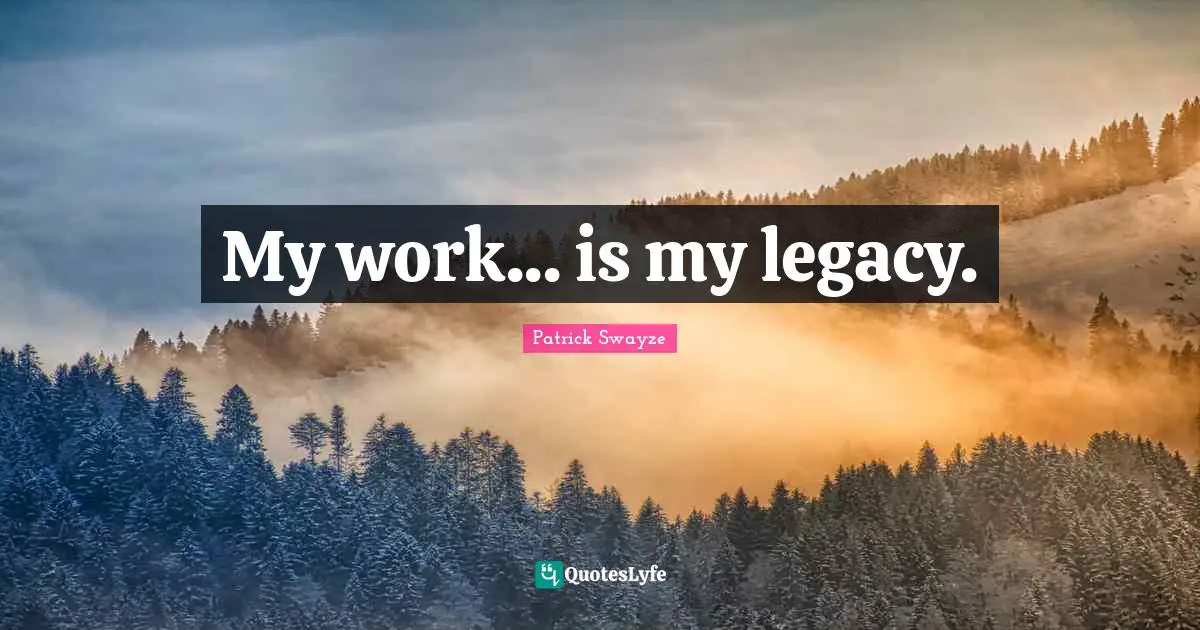 My work... is my legacy.