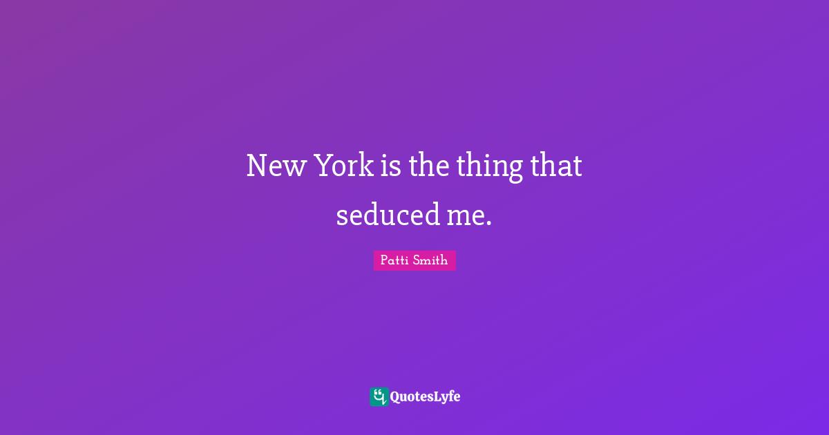 New York is the thing that seduced me.