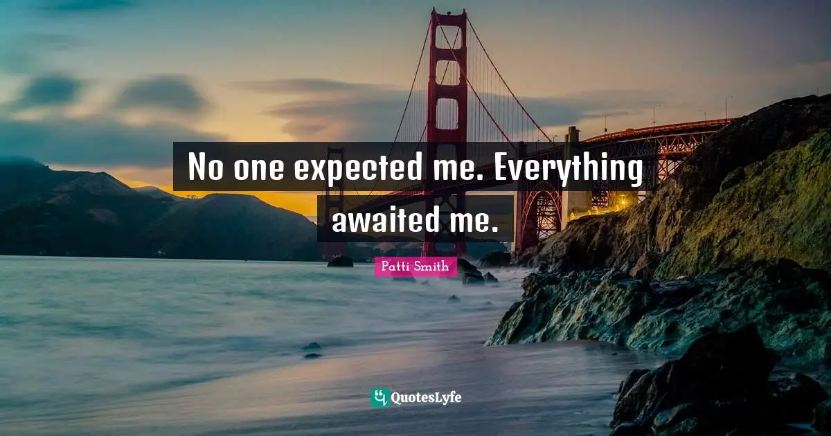No one expected me. Everything awaited me.