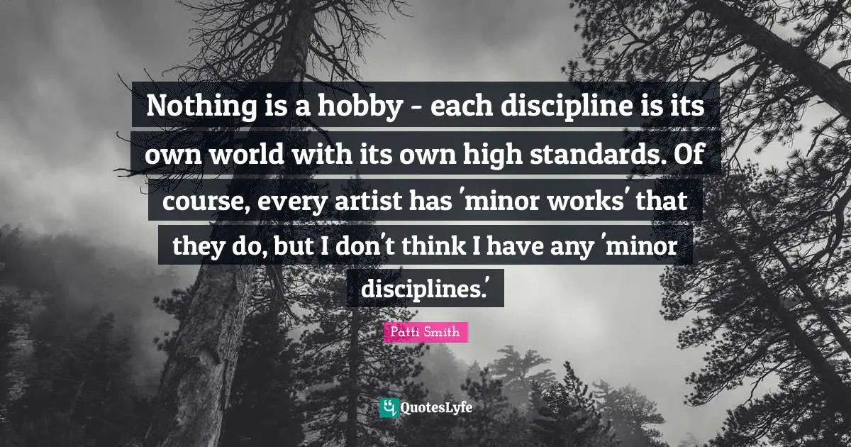 Nothing is a hobby - each discipline is its own world with its own high standards. Of course, every artist has 'minor works' that they do, but I don't think I have any 'minor disciplines.'